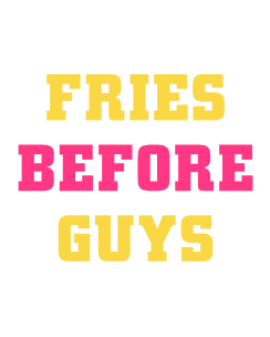 Fries before guys