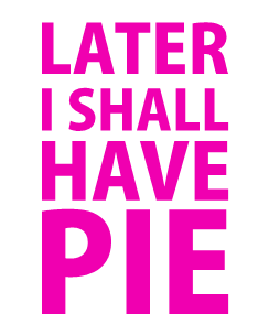 Later I shall have pie